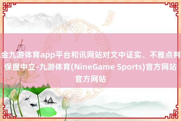 现金九游体育app平台和讯网站对文中证实、不雅点判断保握中立-九游体育(NineGame Sports)官方网站