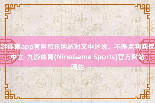 九游体育app官网和讯网站对文中述说、不雅点判断保抓中立-九游体育(NineGame Sports)官方网站