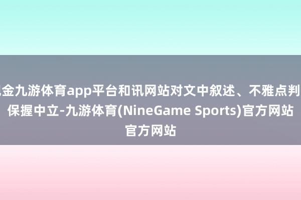 现金九游体育app平台和讯网站对文中叙述、不雅点判断保握中立-九游体育(NineGame Sports)官方网站