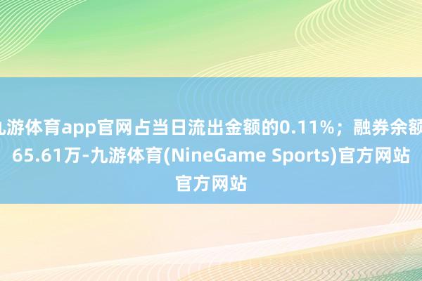 九游体育app官网占当日流出金额的0.11%；融券余额165.61万-九游体育(NineGame Sports)官方网站