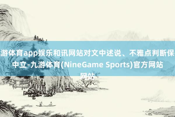 九游体育app娱乐和讯网站对文中述说、不雅点判断保执中立-九游体育(NineGame Sports)官方网站