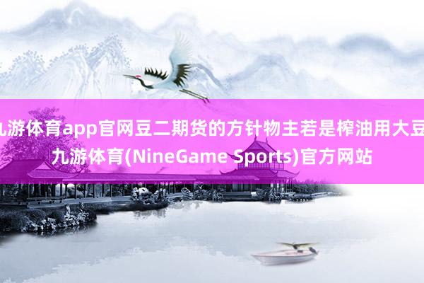 九游体育app官网豆二期货的方针物主若是榨油用大豆-九游体育(NineGame Sports)官方网站