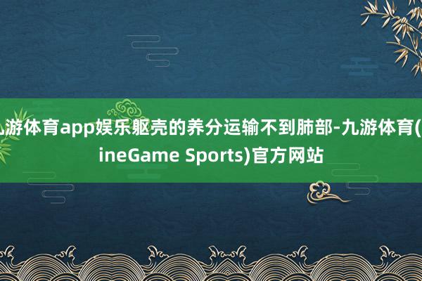 九游体育app娱乐躯壳的养分运输不到肺部-九游体育(NineGame Sports)官方网站