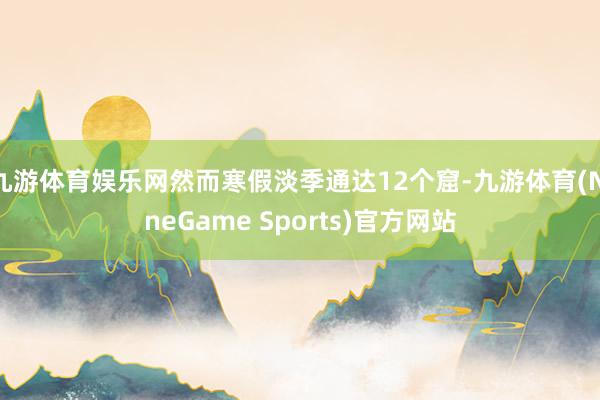 九游体育娱乐网然而寒假淡季通达12个窟-九游体育(NineGame Sports)官方网站