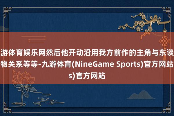 九游体育娱乐网然后他开动沿用我方前作的主角与东谈主物关系等等-九游体育(NineGame Sports)官方网站