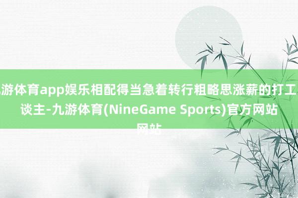 九游体育app娱乐相配得当急着转行粗略思涨薪的打工东谈主-九游体育(NineGame Sports)官方网站