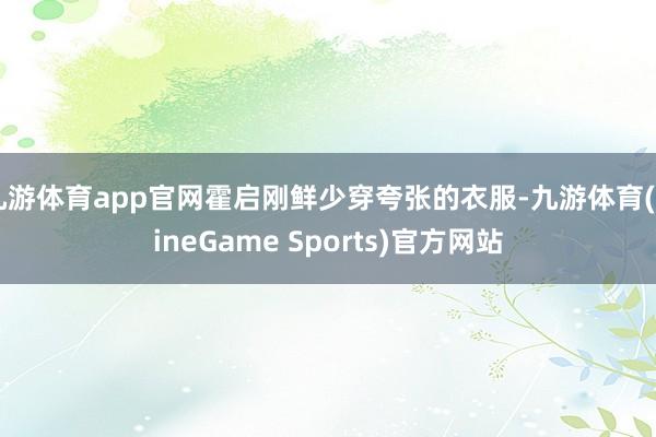九游体育app官网霍启刚鲜少穿夸张的衣服-九游体育(NineGame Sports)官方网站
