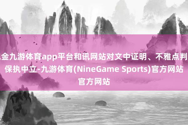 现金九游体育app平台和讯网站对文中证明、不雅点判断保执中立-九游体育(NineGame Sports)官方网站