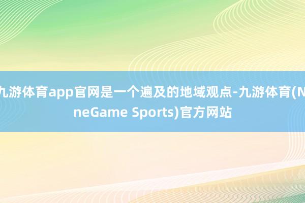 九游体育app官网是一个遍及的地域观点-九游体育(NineGame Sports)官方网站