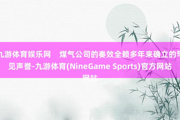 九游体育娱乐网    煤气公司的奏效全赖多年来确立的罕见声誉-九游体育(NineGame Sports)官方网站