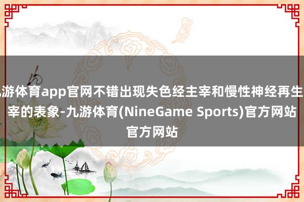 九游体育app官网不错出现失色经主宰和慢性神经再生主宰的表象-九游体育(NineGame Sports)官方网站
