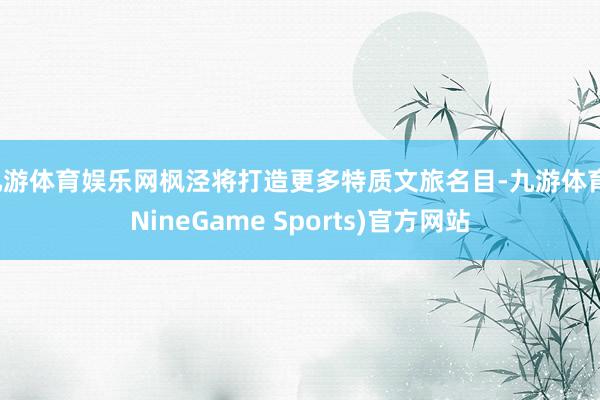 九游体育娱乐网枫泾将打造更多特质文旅名目-九游体育(NineGame Sports)官方网站