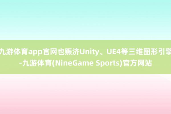 九游体育app官网也赈济Unity、UE4等三维图形引擎-九游体育(NineGame Sports)官方网站