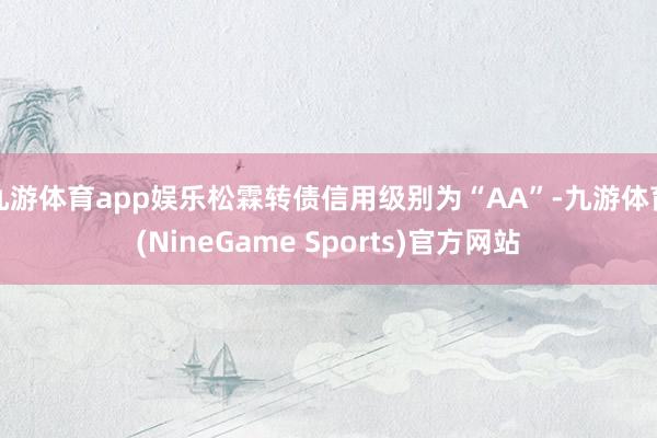 九游体育app娱乐松霖转债信用级别为“AA”-九游体育(NineGame Sports)官方网站