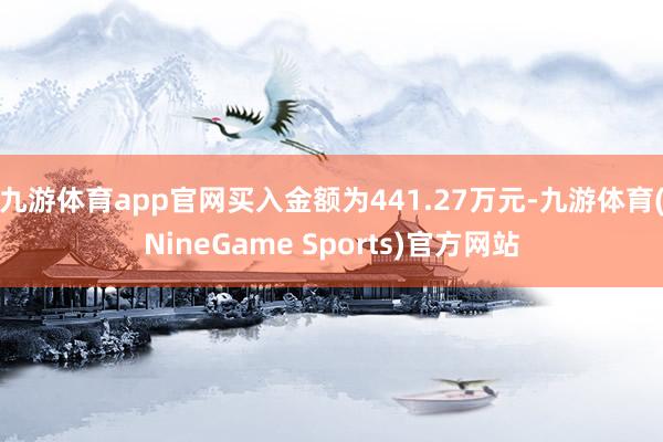 九游体育app官网买入金额为441.27万元-九游体育(NineGame Sports)官方网站