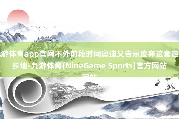 九游体育app官网不外前段时间奥迪又告示废弃这套定名步地-九游体育(NineGame Sports)官方网站