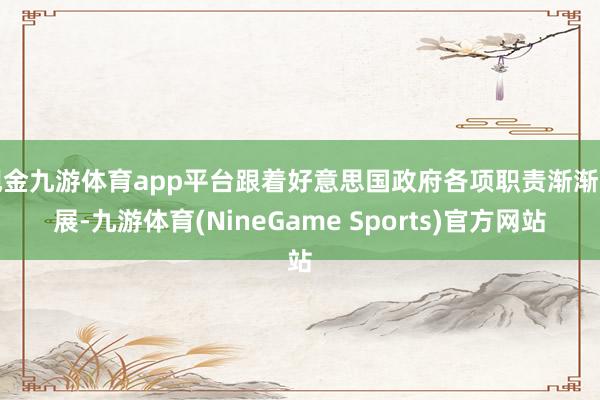 现金九游体育app平台跟着好意思国政府各项职责渐渐开展-九游体育(NineGame Sports)官方网站