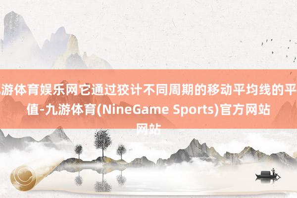 九游体育娱乐网它通过狡计不同周期的移动平均线的平均值-九游体育(NineGame Sports)官方网站