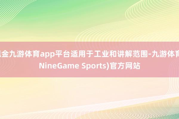 现金九游体育app平台适用于工业和讲解范围-九游体育(NineGame Sports)官方网站