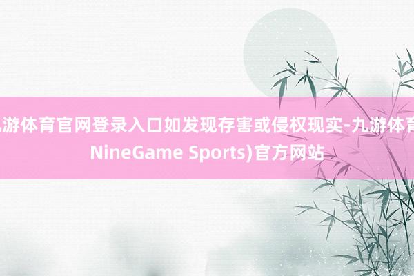 九游体育官网登录入口如发现存害或侵权现实-九游体育(NineGame Sports)官方网站