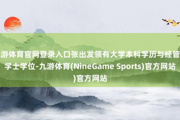 九游体育官网登录入口张出发领有大学本科学历与经管学学士学位-九游体育(NineGame Sports)官方网站
