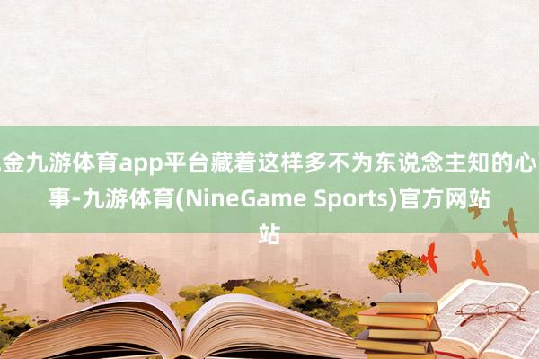 现金九游体育app平台藏着这样多不为东说念主知的心酸事-九游体育(NineGame Sports)官方网站