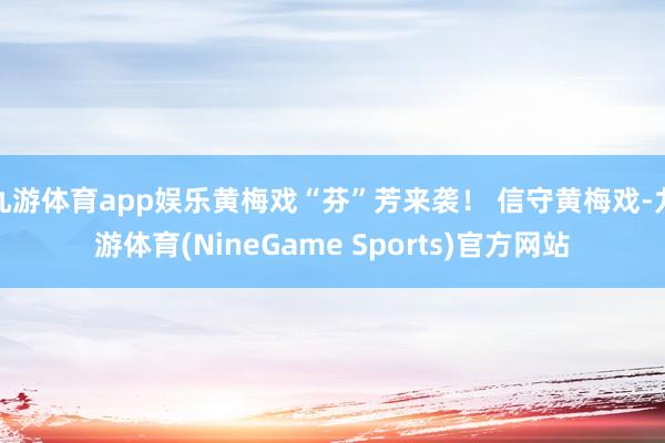 九游体育app娱乐黄梅戏“芬”芳来袭！ 信守黄梅戏-九游体育(NineGame Sports)官方网站