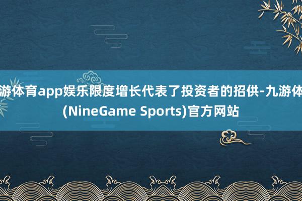 九游体育app娱乐限度增长代表了投资者的招供-九游体育(NineGame Sports)官方网站