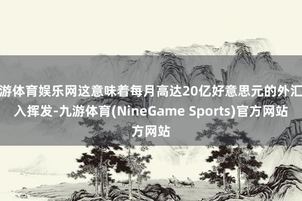 九游体育娱乐网这意味着每月高达20亿好意思元的外汇收入挥发-九游体育(NineGame Sports)官方网站