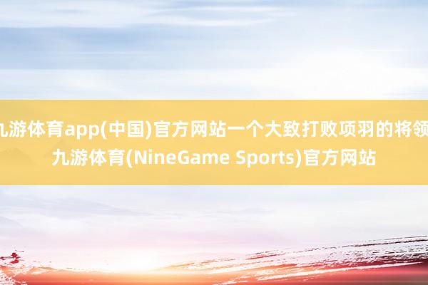 九游体育app(中国)官方网站一个大致打败项羽的将领-九游体育(NineGame Sports)官方网站