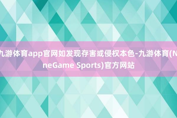 九游体育app官网如发现存害或侵权本色-九游体育(NineGame Sports)官方网站