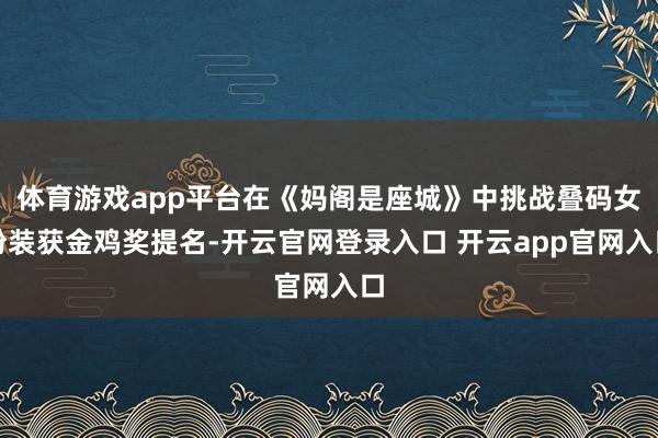 体育游戏app平台在《妈阁是座城》中挑战叠码女扮装获金鸡奖提