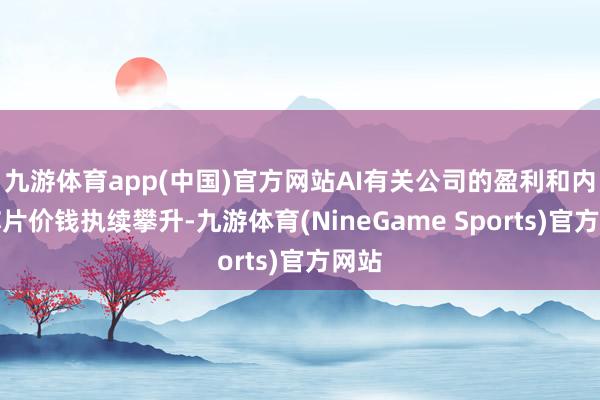 九游体育app(中国)官方网站AI有关公司的盈利和内存芯片价钱执续攀升-九游体育(NineGame Sports)官方网站