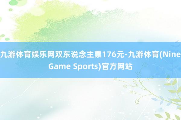 九游体育娱乐网双东说念主票176元-九游体育(NineGame Sports)官方网站